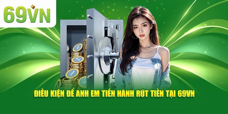 Rút Tiền 69VN - Cập Nhật Quy Trình Mới Hội Viên Cần Biết 1 Hội viên cần hiểu rõ điều kiện rút tiền 69VN